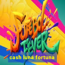 cash luna fortuna